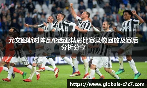 尤文图斯对阵瓦伦西亚精彩比赛录像回放及赛后分析分享