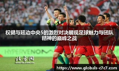 权健与延边中央5的激烈对决展现足球魅力与团队精神的巅峰之战